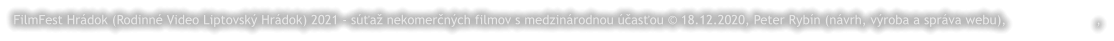 FilmFest Hrádok (Rodinné Video Liptovský Hrádok) 2021 - súťaž nekomerčných filmov s medzinárodnou účasťou © 18.12.2020, Peter Rybín (návrh, výroba a správa webu),                       ,