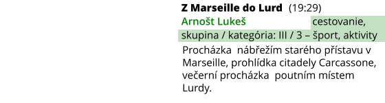 Z Marseille do Lurd (19:29) Arnošt Lukeš cestovanie, skupina / kategória: III / 3 – šport, aktivity Procházka  nábřežím starého přístavu v Marseille, prohlídka citadely Carcassone, večerní procházka  poutním místem Lurdy.