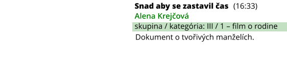 Snad aby se zastavil čas (16:33) Alena Krejčová skupina / kategória: III / 1 – film o rodine Dokument o tvořivých manželích.