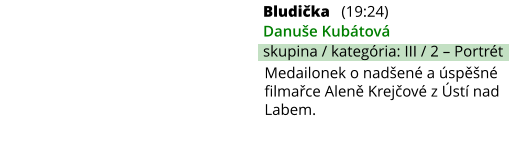 Bludička (19:24) Danuše Kubátová skupina / kategória: III / 2 – Portrét Medailonek o nadšené a úspěšné filmařce Aleně Krejčové z Ústí nad Labem.