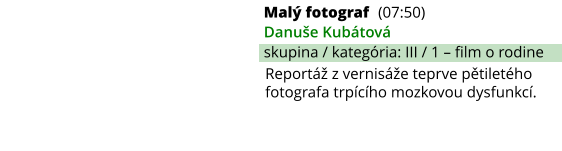 Malý fotograf (07:50) Danuše Kubátová skupina / kategória: III / 1 – film o rodine Reportáž z vernisáže teprve pětiletého fotografa trpícího mozkovou dysfunkcí.