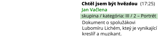 Chtěl jsem být hvězdou (17:25) Jan Vačlena skupina / kategória: III / 2 – Portrét Dokument o spolužákovi Lubomíru Lichém, kteý je vynikající kreslíř a muzikant.