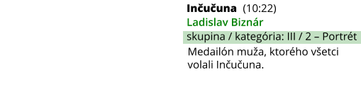 Inčučuna (10:22) Ladislav Biznár skupina / kategória: III / 2 – Portrét Medailón muža, ktorého všetci volali Inčučuna.