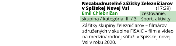 Nezabudnuteľné zážitky železničiarov v Spišskej Novej Vsi (17:29) Emil Chlebničan skupina / kategória: III / 3 – šport, aktivity cestovanie, Zážitky skupiny železničiarov – filmárov združených v skupine FISAIC – film a video na medzinárodnej súťaži v Spišskej novej Vsi v roku 2020.