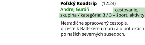 Poľský Roadtrip (12:24) Andrej Guráň skupina / kategória: 3 / 3 – šport, aktivity cestovanie, Netradične spracovaný cestopis, o ceste k Baltskému moru a o potulkách po našich severných susedoch.